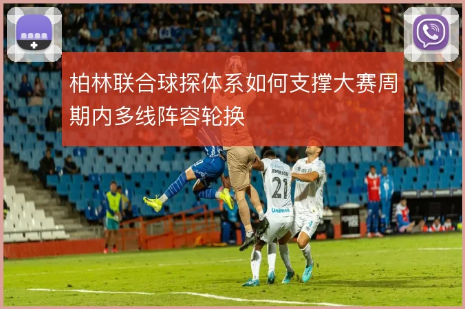 柏林联合球探体系如何支撑大赛周期内多线阵容轮换