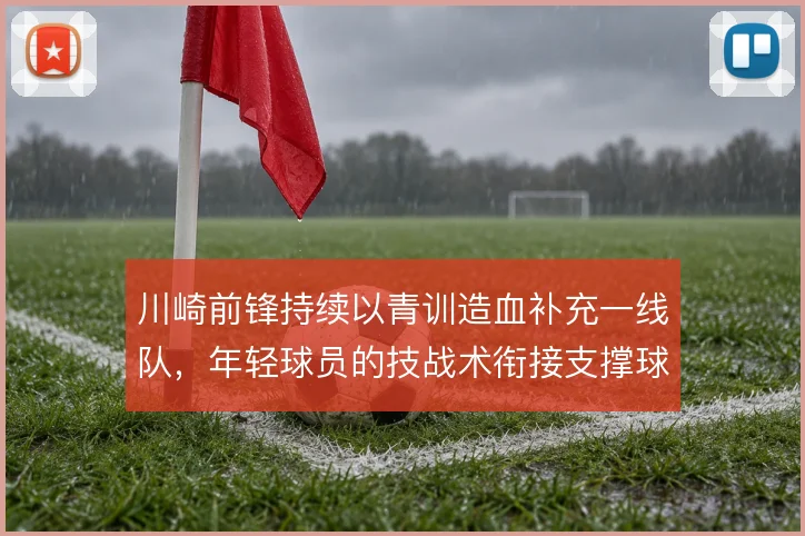川崎前锋持续以青训造血补充一线队，年轻球员的技战术衔接支撑球队风格
