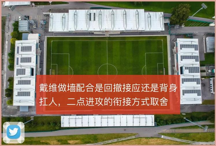 戴维做墙配合是回撤接应还是背身扛人,二点进攻的衔接方式取舍