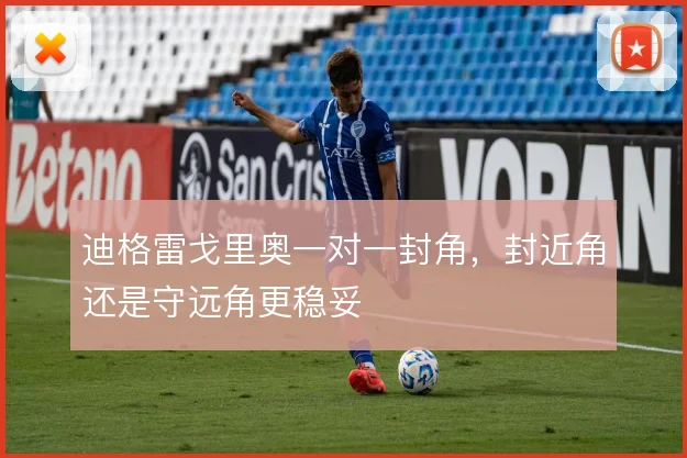 迪格雷戈里奥一对一封角，封近角还是守远角更稳妥