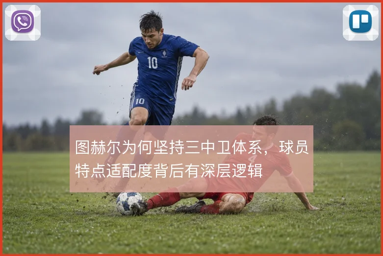 图赫尔为何坚持三中卫体系，球员特点适配度背后有深层逻辑