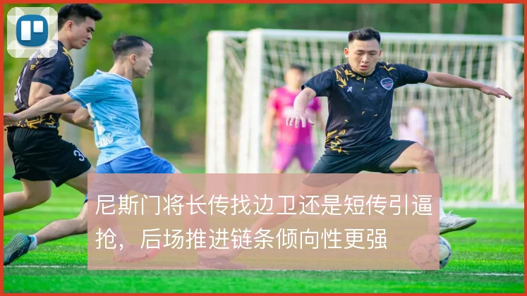 尼斯门将长传找边卫还是短传引逼抢,后场推进链条倾向性更强