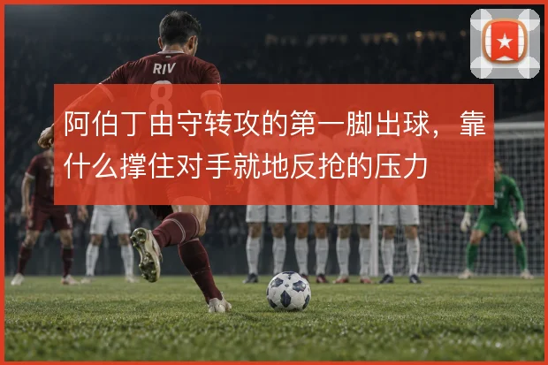阿伯丁由守转攻的第一脚出球，靠什么撑住对手就地反抢的压力