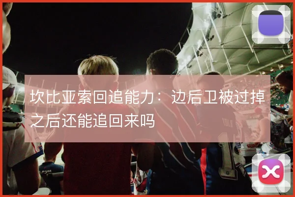 坎比亚索回追能力:边后卫被过掉之后还能追回来吗