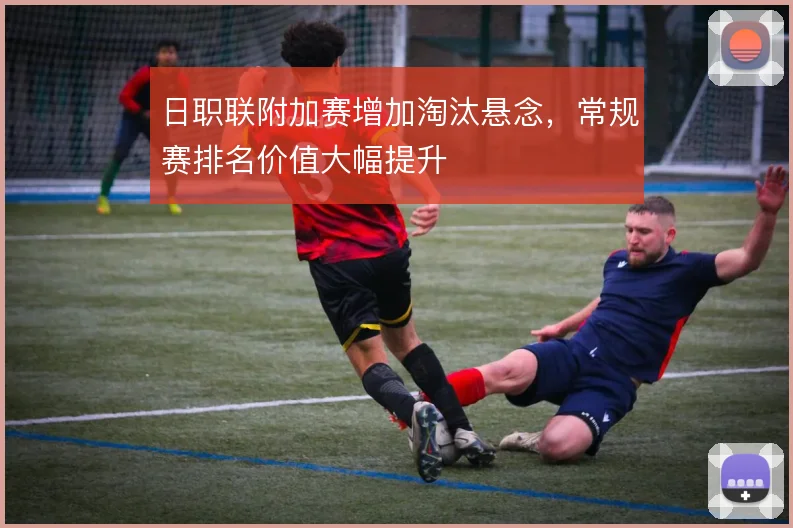 日职联附加赛增加淘汰悬念，常规赛排名价值大幅提升