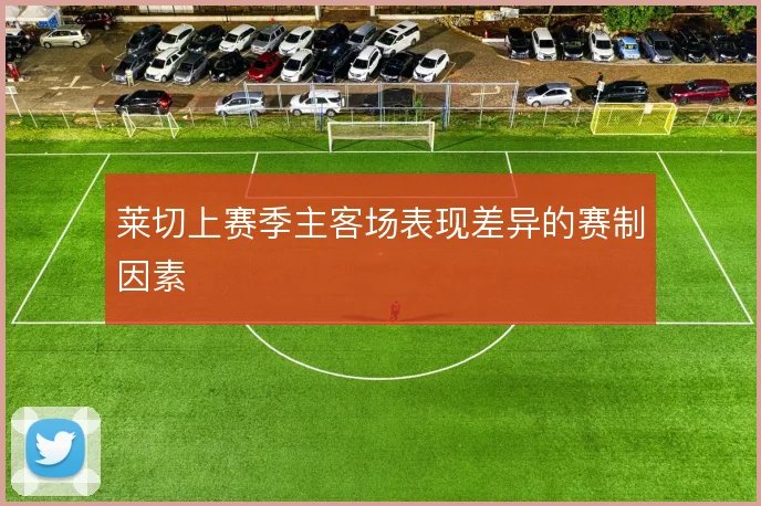 莱切上赛季主客场表现差异的赛制因素