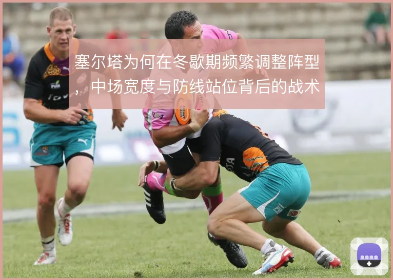 塞尔塔为何在冬歇期频繁调整阵型，中场宽度与防线站位背后的战术动机