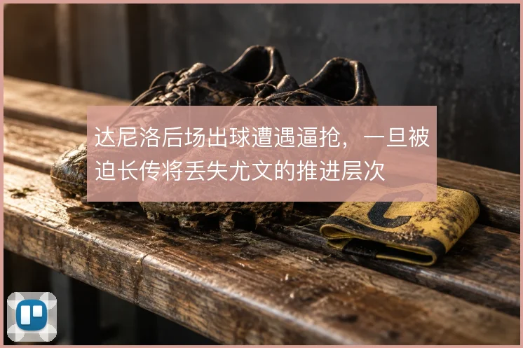 达尼洛后场出球遭遇逼抢，一旦被迫长传将丢失尤文的推进层次