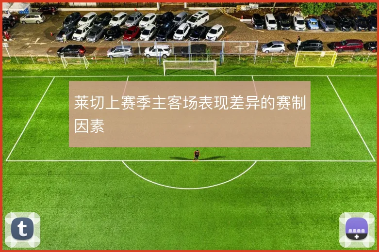 莱切上赛季主客场表现差异的赛制因素