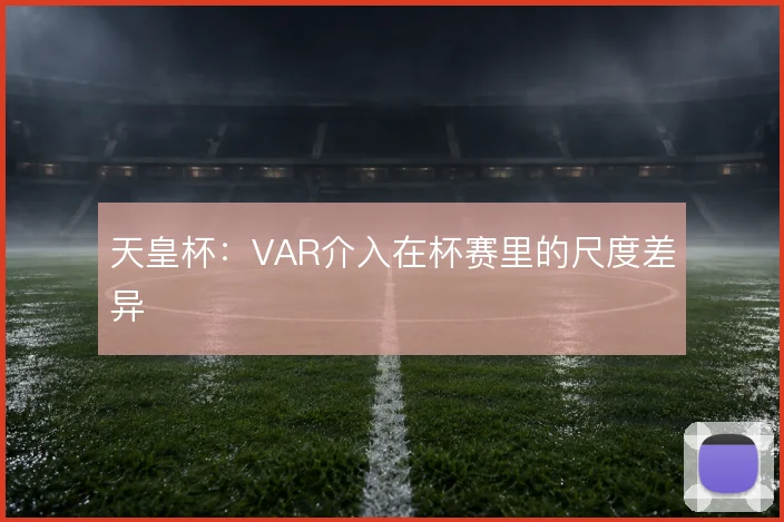 天皇杯：VAR介入在杯赛里的尺度差异