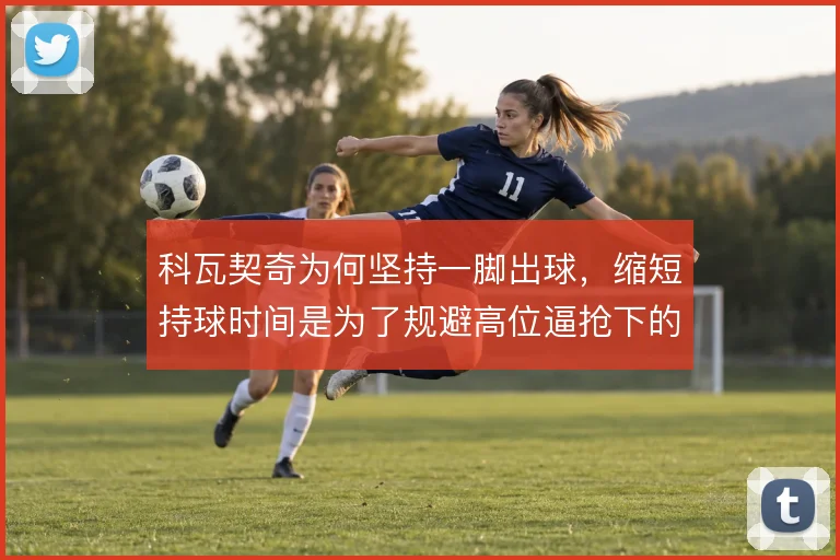 科瓦契奇为何坚持一脚出球,缩短持球时间是为了规避高位逼抢下的丢球风险