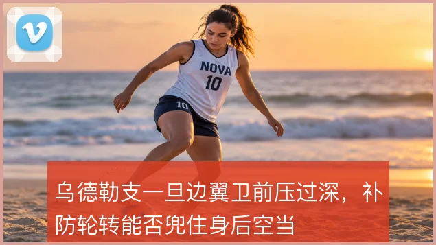 乌德勒支一旦边翼卫前压过深，补防轮转能否兜住身后空当