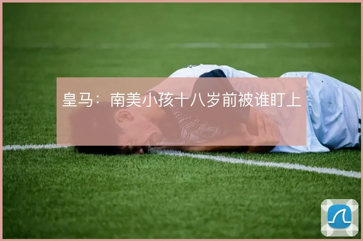 皇马:南美小孩十八岁前被谁盯上