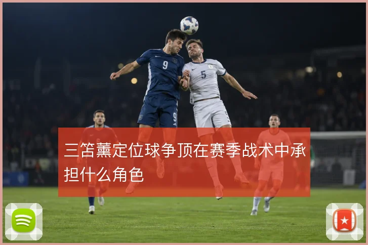 三笘薰定位球争顶在赛季战术中承担什么角色