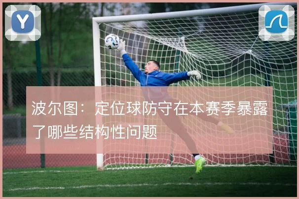 波尔图：定位球防守在本赛季暴露了哪些结构性问题