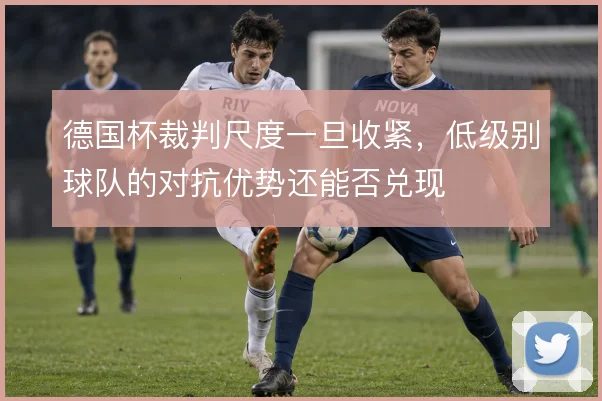 德国杯裁判尺度一旦收紧，低级别球队的对抗优势还能否兑现