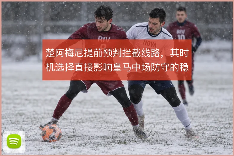 楚阿梅尼提前预判拦截线路，其时机选择直接影响皇马中场防守的稳定性