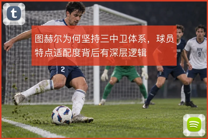 图赫尔为何坚持三中卫体系，球员特点适配度背后有深层逻辑