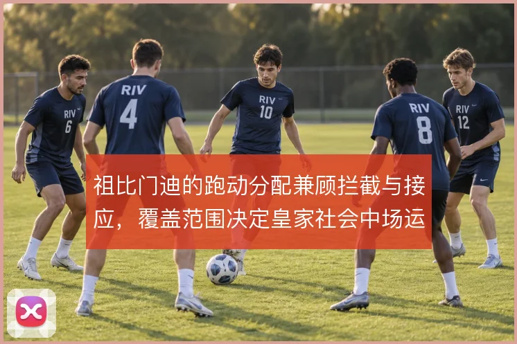祖比门迪的跑动分配兼顾拦截与接应，覆盖范围决定皇家社会中场运转效率