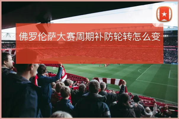 佛罗伦萨大赛周期补防轮转怎么变