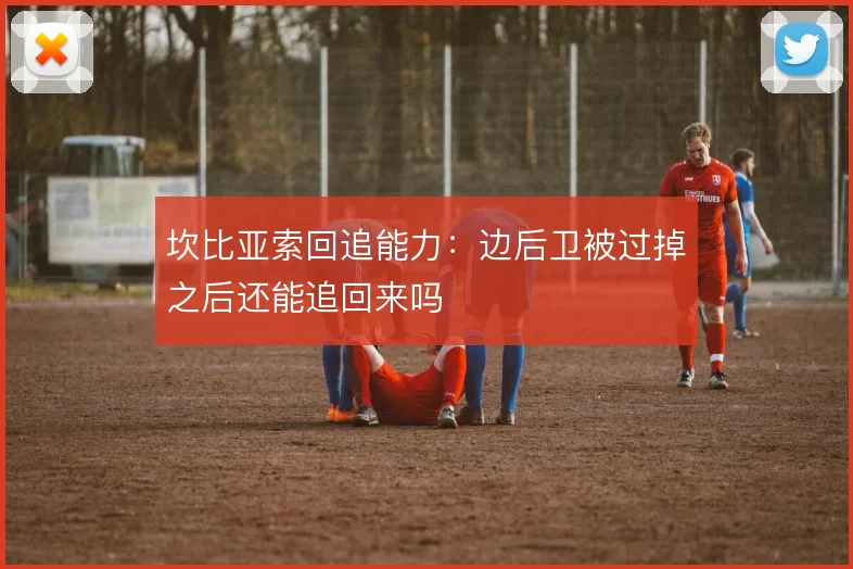 坎比亚索回追能力：边后卫被过掉之后还能追回来吗