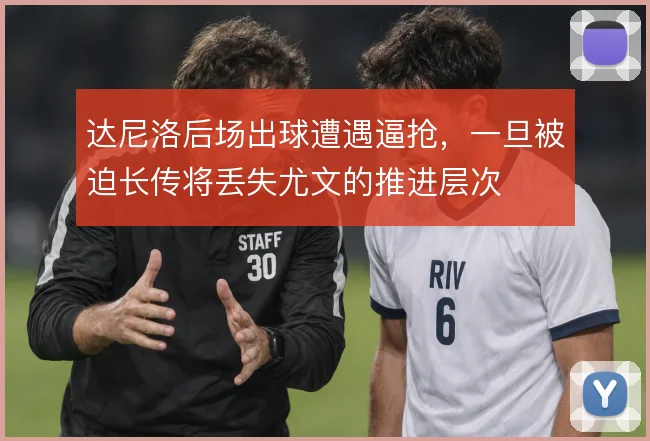 达尼洛后场出球遭遇逼抢,一旦被迫长传将丢失尤文的推进层次