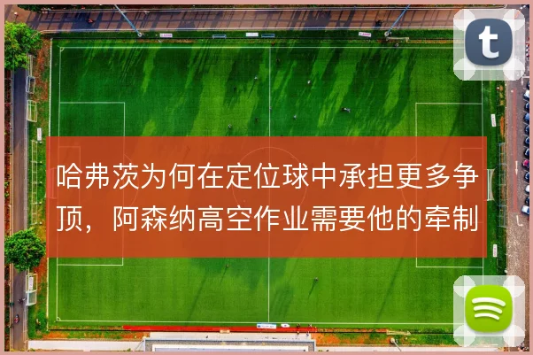哈弗茨为何在定位球中承担更多争顶,阿森纳高空作业需要他的牵制