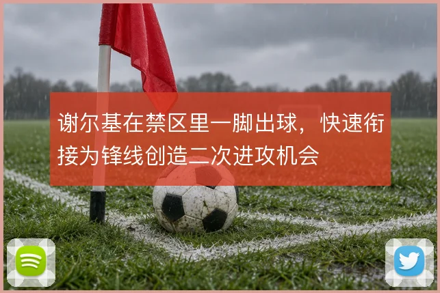 谢尔基在禁区里一脚出球，快速衔接为锋线创造二次进攻机会