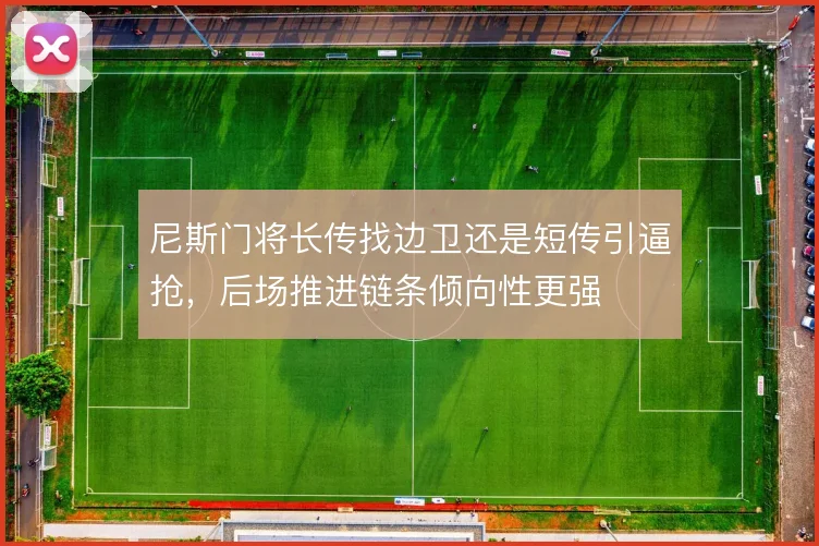 尼斯门将长传找边卫还是短传引逼抢,后场推进链条倾向性更强
