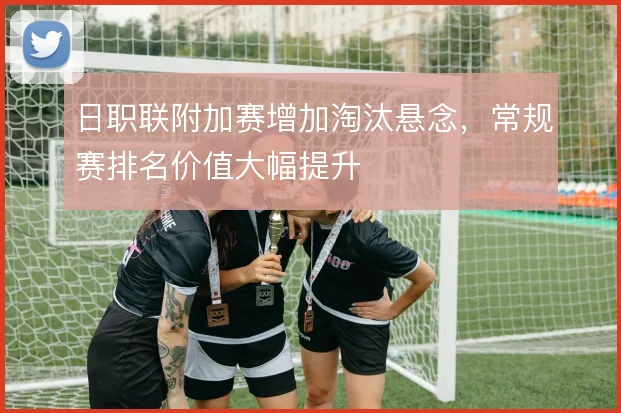 日职联附加赛增加淘汰悬念，常规赛排名价值大幅提升