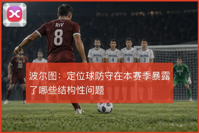 波尔图：定位球防守在本赛季暴露了哪些结构性问题