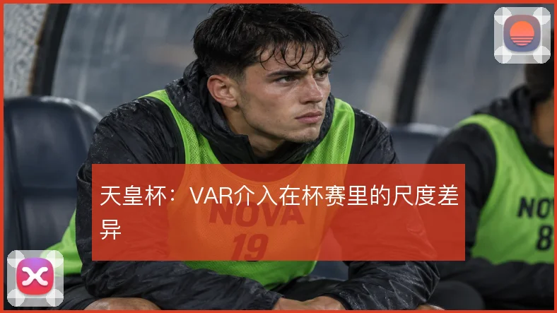 天皇杯：VAR介入在杯赛里的尺度差异
