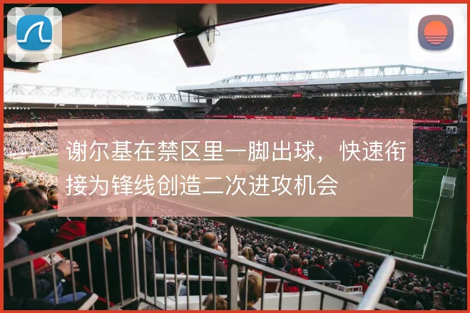 谢尔基在禁区里一脚出球，快速衔接为锋线创造二次进攻机会