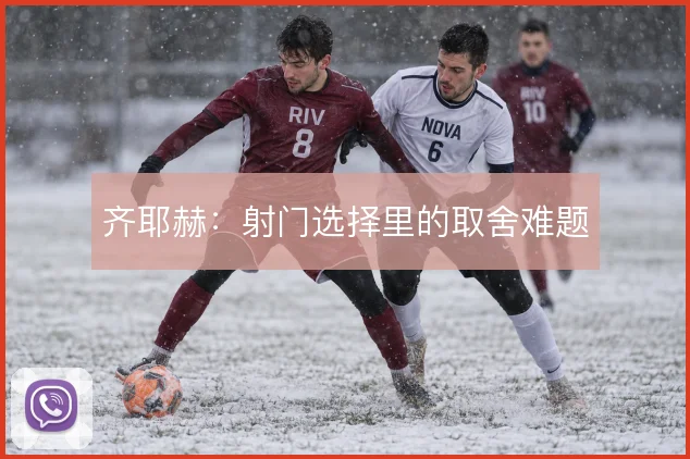 齐耶赫：射门选择里的取舍难题