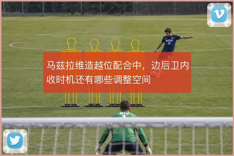 马兹拉维造越位配合中，边后卫内收时机还有哪些调整空间