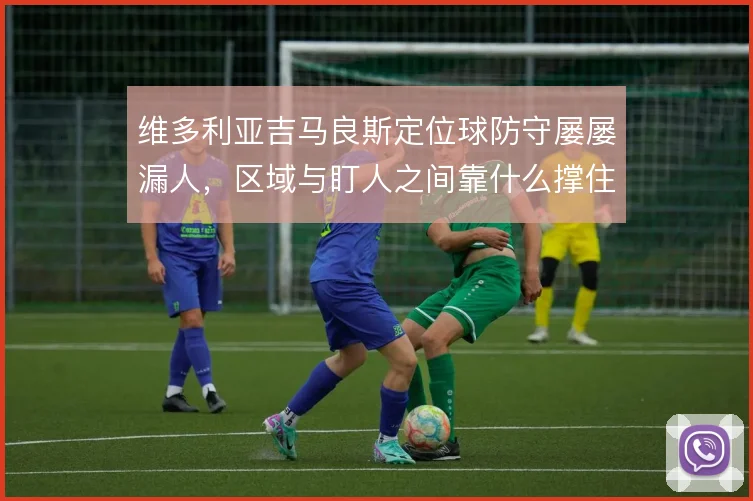 维多利亚吉马良斯定位球防守屡屡漏人,区域与盯人之间靠什么撑住
