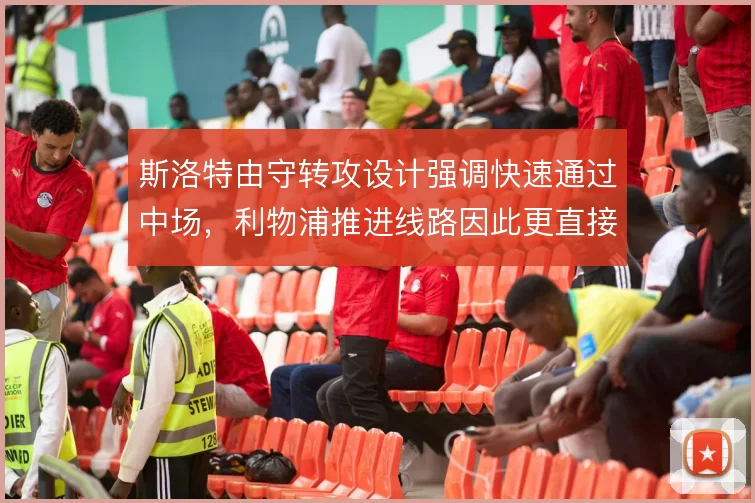 斯洛特由守转攻设计强调快速通过中场，利物浦推进线路因此更直接