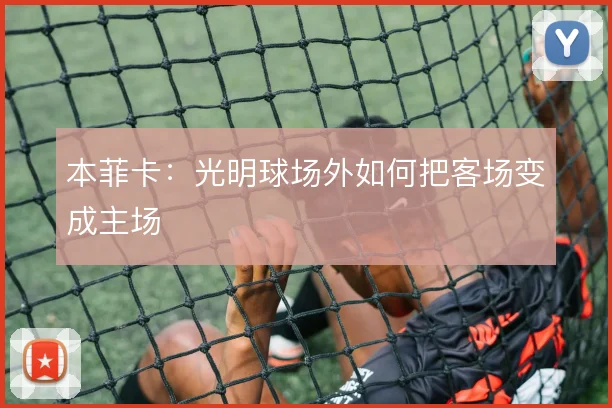 本菲卡：光明球场外如何把客场变成主场