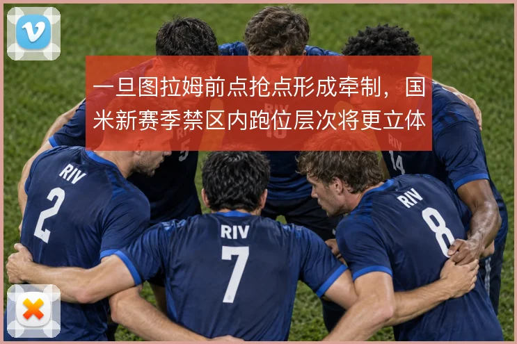 一旦图拉姆前点抢点形成牵制，国米新赛季禁区内跑位层次将更立体