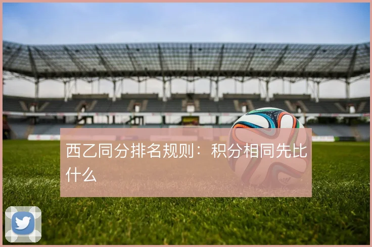 西乙同分排名规则：积分相同先比什么