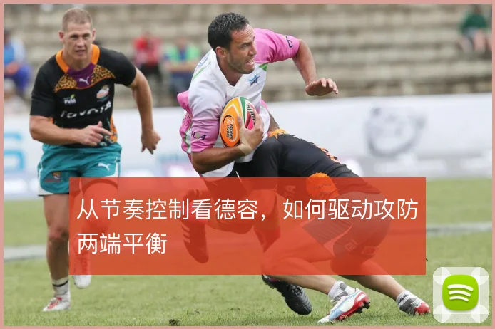 从节奏控制看德容,如何驱动攻防两端平衡