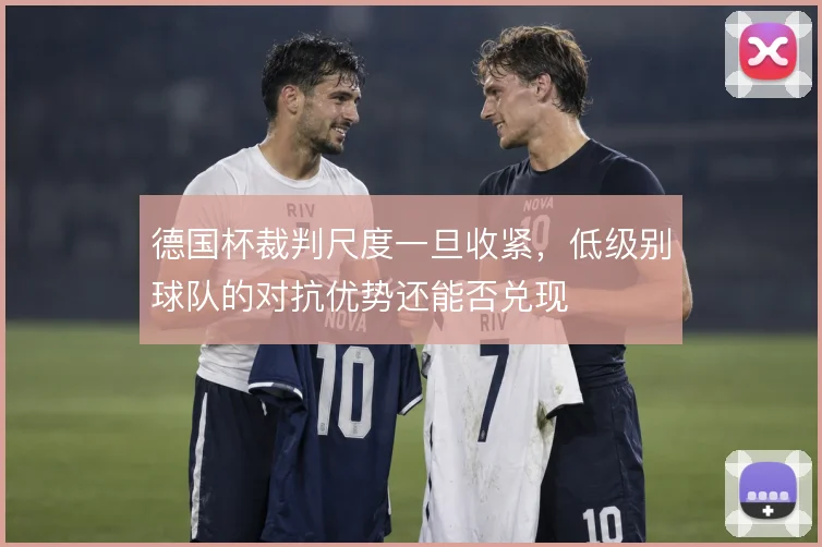 德国杯裁判尺度一旦收紧，低级别球队的对抗优势还能否兑现