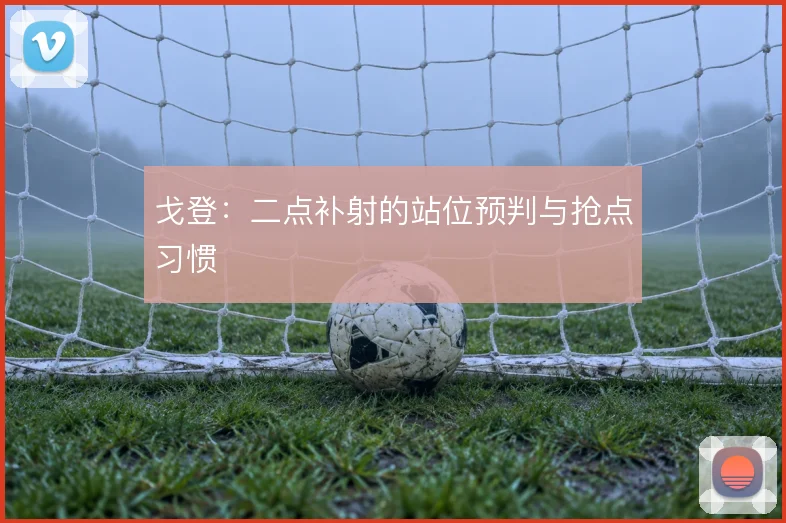 戈登:二点补射的站位预判与抢点习惯